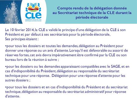 Compte rendu de la délégation donnée au Secrétariat technique de la CLE durant la période électorale Le 10 février 2014, la CLE a validé le principe d'une.