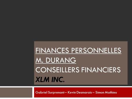 FINANCES PERSONNELLES M. DURANG CONSEILLERS FINANCIERS XLM INC. Gabriel Surprenant – Kevin Desmarais – Simon Mathieu.
