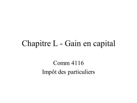Chapitre L - Gain en capital Comm 4116 Impôt des particuliers.