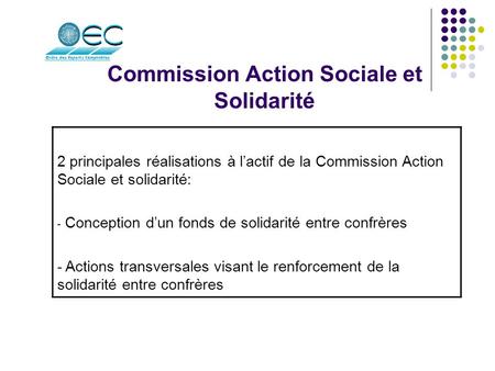 Commission Action Sociale et Solidarité 2 principales réalisations à l’actif de la Commission Action Sociale et solidarité: - Conception d’un fonds de.