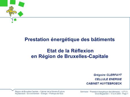 Prestation énergétique des bâtiments Etat de la Réflexion en Région de Bruxelles-Capitale Grégoire CLERFAYT CELLULE ENERGIE CABINET HUYTEBROECK Région.