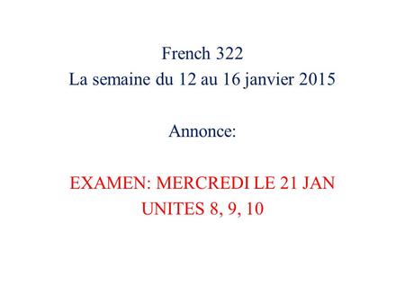 French 322 La semaine du 12 au 16 janvier 2015 Annonce: EXAMEN: MERCREDI LE 21 JAN UNITES 8, 9, 10.