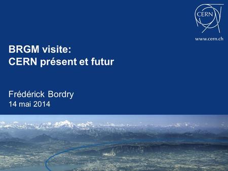BRGM visite: CERN présent et futur Frédérick Bordry 14 mai 2014.