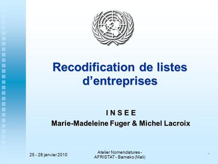 25 - 28 janvier 2010 Atelier Nomenclatures - AFRISTAT - Bamako (Mali) 11 Recodification de listes d’entreprises I N S E E Marie-Madeleine Fuger & Michel.