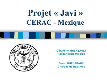 Projet « Javi » CERAC - Mexique Géraldine THIERSAULT Responsable Mission Sarah BURLERAUX Chargée de Relations.