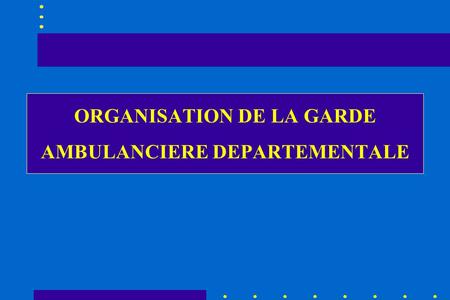 ORGANISATION DE LA GARDE AMBULANCIERE DEPARTEMENTALE