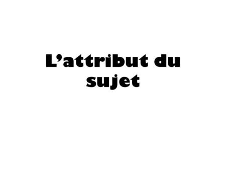 L’attribut du sujet.