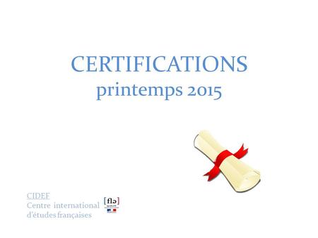 CERTIFICATIONS printemps 2015 CIDEF Centre international d’études françaises.