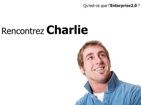 Rencontrez Charlie Qu’est-ce que l’Enterprise2.0 ?