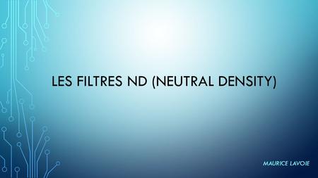 LES FILTRES ND (NEUTRAL DENSITY) MAURICE LAVOIE. Filtre ND (Neutral Density)- Densité neutre – Gris neutre Les filtres ND sont des filtres de densité.