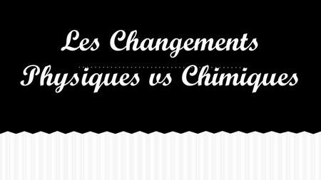 Les Changements Physiques vs Chimiques. CHANGEMENT PHYSIQUECHANGEMENT CHIMIQUE ●Les particules de la substance restent les mêmes (seulement l’apparence.