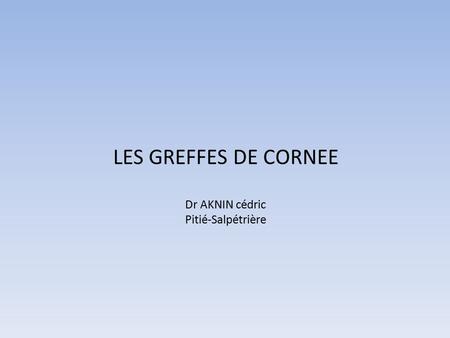 LES GREFFES DE CORNEE Dr AKNIN cédric Pitié-Salpétrière