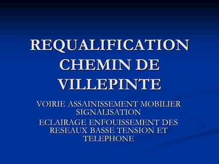 REQUALIFICATION CHEMIN DE VILLEPINTE VOIRIE ASSAINISSEMENT MOBILIER SIGNALISATION ECLAIRAGE ENFOUISSEMENT DES RESEAUX BASSE TENSION ET TELEPHONE.