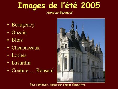 Beaugency Onzain Blois Chenonceaux Loches Lavardin Couture … Ronsard Images de l’été 2005 Anne et Bernard Pour continuer, cliquer sur chaque diapositive.
