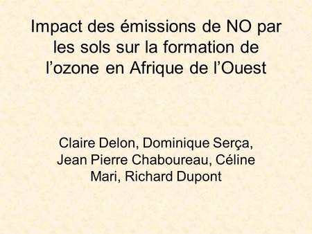 Impact des émissions de NO par les sols sur la formation de l’ozone en Afrique de l’Ouest Claire Delon, Dominique Serça, Jean Pierre Chaboureau, Céline.