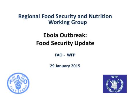 Regional Food Security and Nutrition Working Group Ebola Outbreak: Food Security Update FAO - WFP 29 January 2015.