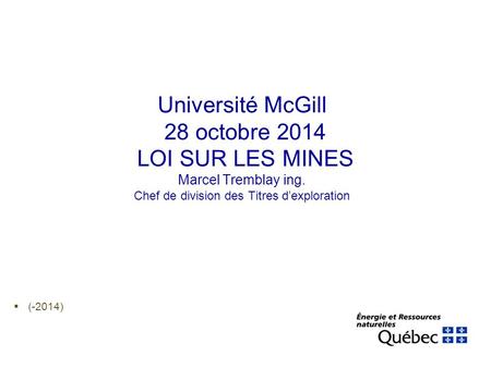 Université McGill 28 octobre 2014 LOI SUR LES MINES Marcel Tremblay ing. Chef de division des Titres d’exploration  (-2014)