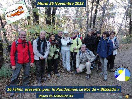 Mardi 26 Novembre 2013 16 Félins présents, pour la Randonnée: Le Roc de « BESSEDE » Départ de: LAMALOU LES BAINS.