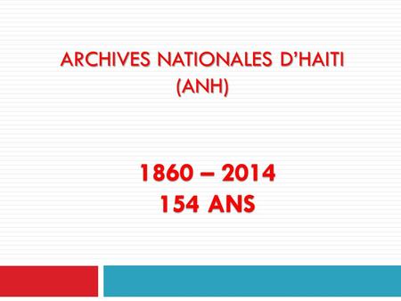 ARCHIVES NATIONALES D’HAITI (ANH) 1860 – 2014 154 ANS.