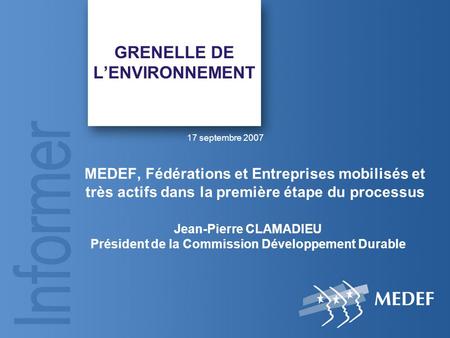 GRENELLE DE L’ENVIRONNEMENT MEDEF, Fédérations et Entreprises mobilisés et très actifs dans la première étape du processus Jean-Pierre CLAMADIEU Président.