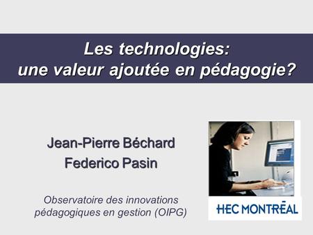 Les technologies: une valeur ajoutée en pédagogie? Jean-Pierre Béchard Federico Pasin Observatoire des innovations pédagogiques en gestion (OIPG)
