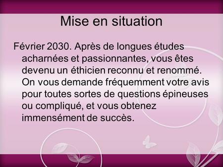 Mise en situation Février 2030. Après de longues études acharnées et passionnantes, vous êtes devenu un éthicien reconnu et renommé. On vous demande fréquemment.