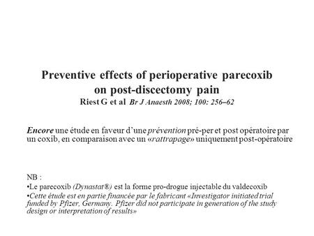 Preventive effects of perioperative parecoxib on post-discectomy pain Riest G et al Br J Anaesth 2008; 100: 256–62 Encore une étude en faveur d’une prévention.