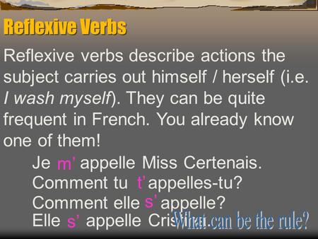 Reflexive Verbs Reflexive verbs describe actions the subject carries out himself / herself (i.e. I wash myself). They can be quite frequent in French.