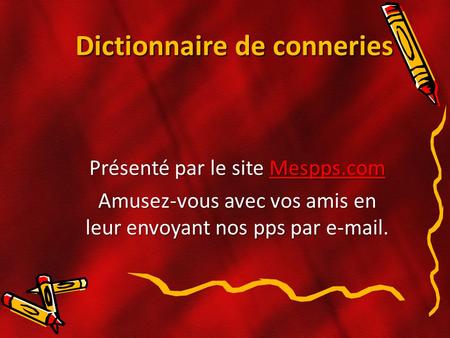 Dictionnaire de conneries Présenté par le site Mespps.com Mespps.com Amusez-vous avec vos amis en leur envoyant nos pps par e-mail.