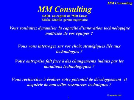 27 septembre 2002 1 MM Consulting MM Consulting SARL au capital de 7500 Euros Michel Mabile gérant majoritaire Vous souhaitez dynamiser la capacité d’innovation.