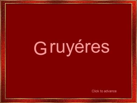 G ruyéres Click to advance Gruyères est l’un des endroits les plus populaires de la Suisse.