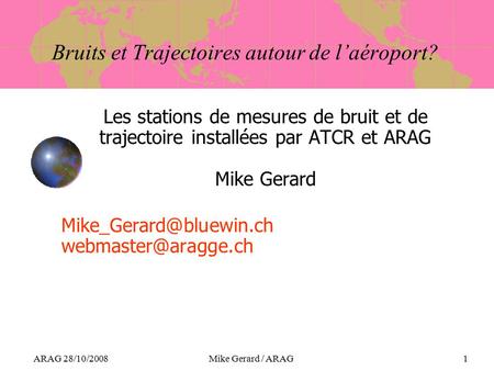 ARAG 28/10/2008Mike Gerard / ARAG1 Bruits et Trajectoires autour de l’aéroport? Les stations de mesures de bruit et de trajectoire installées par ATCR.