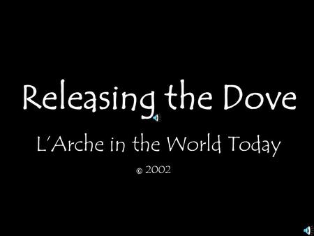 Releasing the Dove L’Arche in the World Today 2002 ©