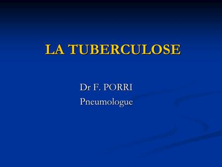 LA TUBERCULOSE Dr F. PORRI Pneumologue.