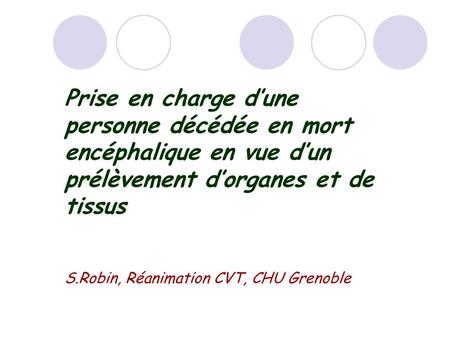 Prise en charge d’une personne décédée en mort encéphalique en vue d’un prélèvement d’organes et de tissus S.Robin, Réanimation CVT, CHU Grenoble.