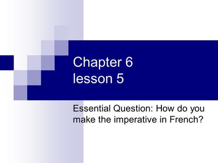 Chapter 6 lesson 5 Essential Question: How do you make the imperative in French?