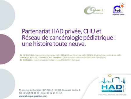 Partenariat HAD privée, CHU et Réseau de cancérologie pédiatrique : une histoire toute neuve. Dr DE TRUCHIS B.(Médecin coordonnateur HAD), PRONOST AM (Directrice.
