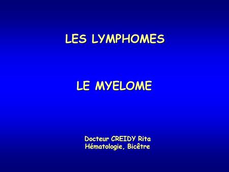 LES LYMPHOMES LE MYELOME Docteur CREIDY Rita Hématologie, Bicêtre.