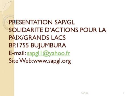 PRESENTATION SAP/GL SOLIDARITE D’ACTIONS POUR LA PAIX/GRANDS LACS BP.1755 BUJUMBURA   Site Web:www.sapgl.org SAP/GL1.