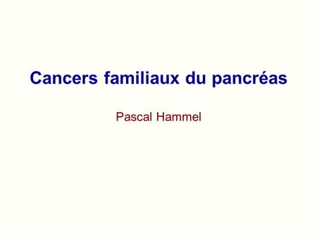 Cancers familiaux du pancréas Pascal Hammel