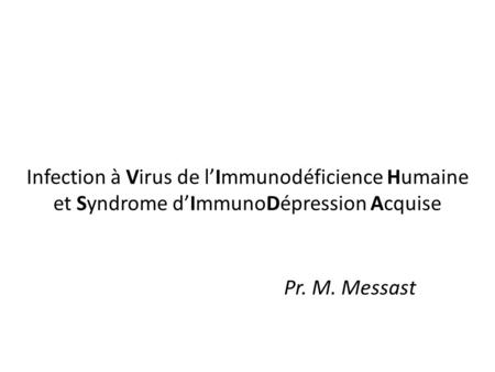 Infection à Virus de l’Immunodéficience Humaine et Syndrome d’ImmunoDépression Acquise Pr. M. Messast.