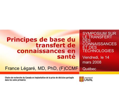 Principes de base du transfert de connaissances en santé SYMPOSIUM SUR LE TRANSFERT DES CONNAISSANCES ET DES TECHNOLOGIES Vendredi, le 14 mars 2008 Québec.