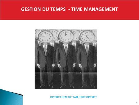 GESTION DU TEMPS - TIME MANAGEMENT 1 DISTRICT HEALTH TEAM /HUYE DISTRICT.