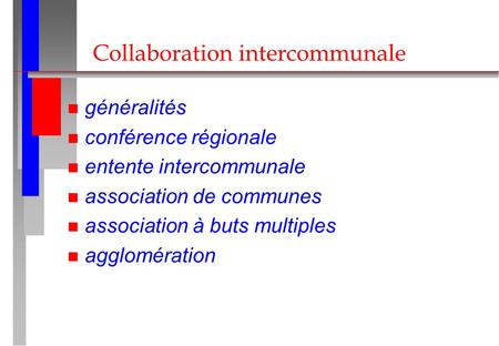 Collaboration intercommunale n généralités n conférence régionale n entente intercommunale n association de communes n association à buts multiples n agglomération.
