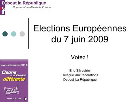 Elections Européennes du 7 juin 2009 Votez ! Eric Silvestrini Délégué aux fédérations Debout La République.