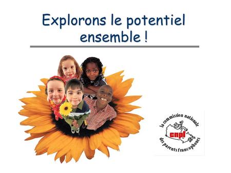 Explorons le potentiel ensemble !. Pourquoi parler de petite enfance maintenant ? Contexte sociétal… –Opportunité unique pour les francophones –L’ensemble.