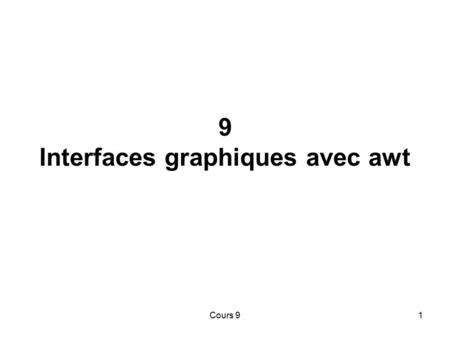 Cours 91 9 Interfaces graphiques avec awt. Cours 92 Plan Introduction : deux bibliothèques graphiques 1.Comment se dessine une fenêtre ?  Un exemple.