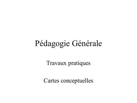 Pédagogie Générale Travaux pratiques Cartes conceptuelles.