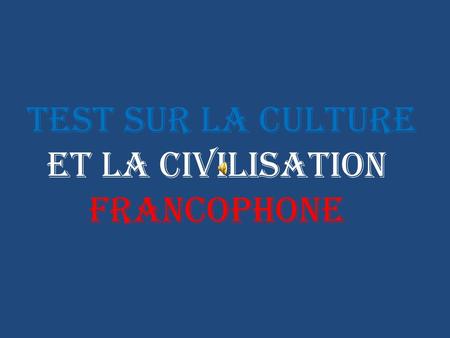 Test sur la Culture et la Civilisation Francophone.