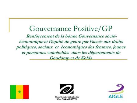 Gouvernance Positive/GP Renforcement de la bonne Gouvernance socio- économique et l’équité de genre par l’accès aux droits politiques, sociaux et économiques.
